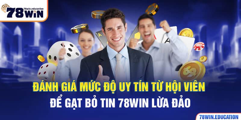 Đánh giá mức độ uy tín từ hội viên để gạt bỏ tin 78WIN lừa đảo