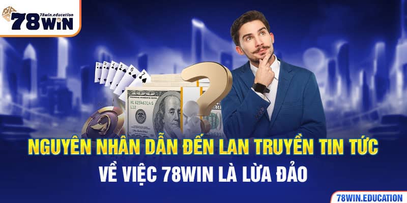 Nguyên nhân dẫn đến lan truyền tin tức về việc 78WIN là lừa đảo