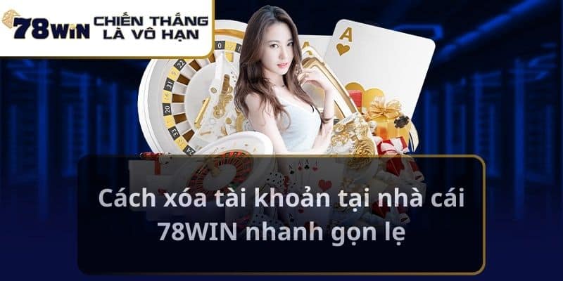 Cách xóa tài khoản tại nhà cái 78WIN nhanh gọn lẹ