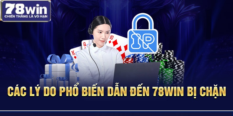 Các lý do phổ biến dẫn đến 78Win bị chặn