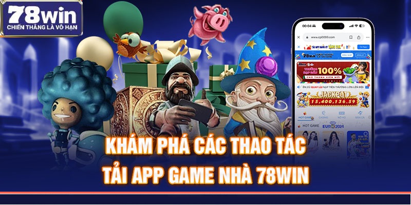 Khám phá các thao tác tải app game nhà 78win