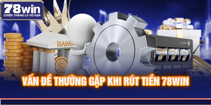 Vấn đề thường gặp khi rút tiền 78Win